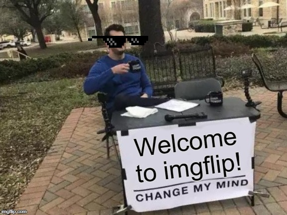 Change My Mind | Welcome to imgflip! | image tagged in memes,change my mind | made w/ Imgflip meme maker