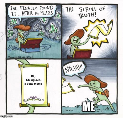 The Scroll Of Truth Meme | Big Chungus is a dead meme; ME | image tagged in memes,the scroll of truth | made w/ Imgflip meme maker