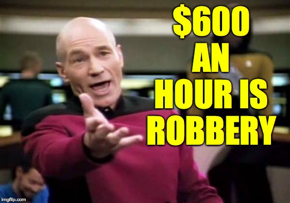 Picard Wtf Meme | $600 AN HOUR IS ROBBERY | image tagged in memes,picard wtf | made w/ Imgflip meme maker
