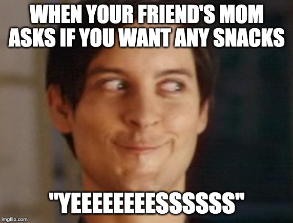 Spiderman Peter Parker Meme | WHEN YOUR FRIEND'S MOM ASKS IF YOU WANT ANY SNACKS; "YEEEEEEEESSSSSS" | image tagged in memes,spiderman peter parker | made w/ Imgflip meme maker