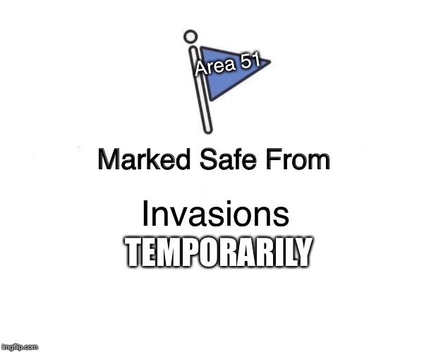 Marked Safe From Meme | Area 51; Invasions; TEMPORARILY | image tagged in memes,marked safe from | made w/ Imgflip meme maker