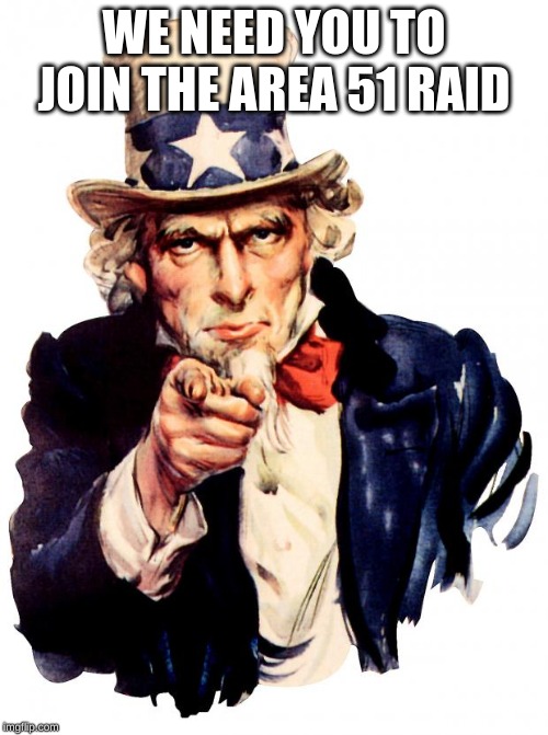 Uncle Sam Meme | WE NEED YOU TO JOIN THE AREA 51 RAID | image tagged in memes,uncle sam | made w/ Imgflip meme maker