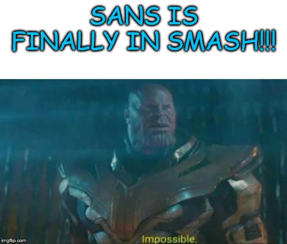 Thanos Impossible | SANS IS FINALLY IN SMASH!!! | image tagged in thanos impossible | made w/ Imgflip meme maker