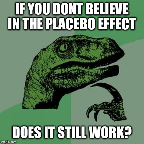 Philosoraptor | IF YOU DONT BELIEVE IN THE PLACEBO EFFECT; DOES IT STILL WORK? | image tagged in memes,philosoraptor | made w/ Imgflip meme maker