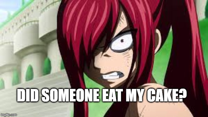 erza angry | DID SOMEONE EAT MY CAKE? | image tagged in erza angry | made w/ Imgflip meme maker