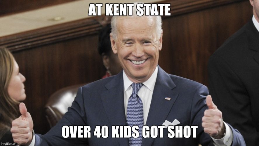 4 killed. 9 wounded. Had Trump said this, you'd have every leftie here crying for days. Has Biden passed DJT's 10,000 'lies' yet | AT KENT STATE; OVER 40 KIDS GOT SHOT | image tagged in joe biden thumbs up,confused,mistake | made w/ Imgflip meme maker