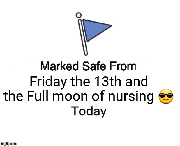Marked Safe From | Friday the 13th and the Full moon of nursing 😎 | image tagged in memes,marked safe from | made w/ Imgflip meme maker