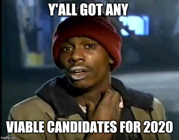 Y'all Got Any More Of That Meme | Y'ALL GOT ANY; VIABLE CANDIDATES FOR 2020 | image tagged in memes,y'all got any more of that | made w/ Imgflip meme maker