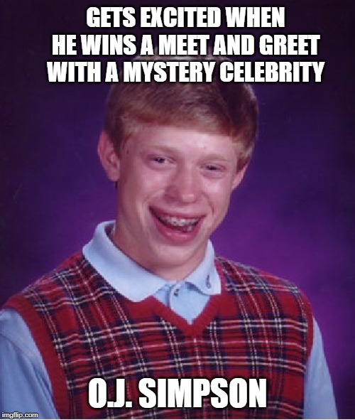 Waaa waaaaaa | GETS EXCITED WHEN HE WINS A MEET AND GREET WITH A MYSTERY CELEBRITY; O.J. SIMPSON | image tagged in memes,bad luck brian | made w/ Imgflip meme maker