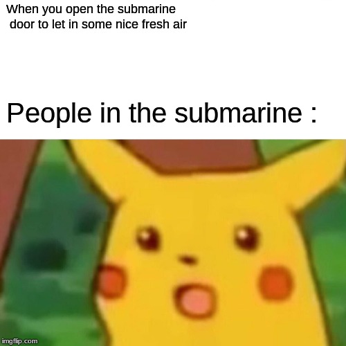 Surprised Pikachu Meme | When you open the submarine
 door to let in some nice fresh air; People in the submarine : | image tagged in memes,surprised pikachu | made w/ Imgflip meme maker