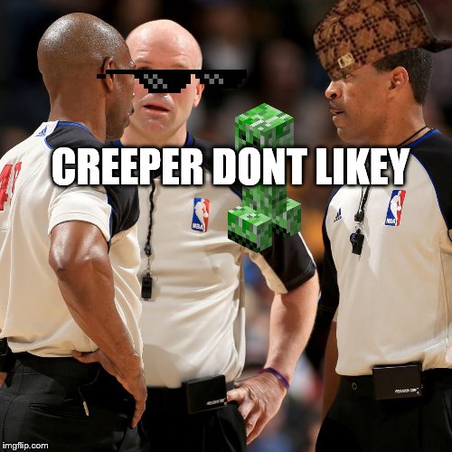NBA REFS | CREEPER DONT LIKEY | image tagged in nba refs | made w/ Imgflip meme maker