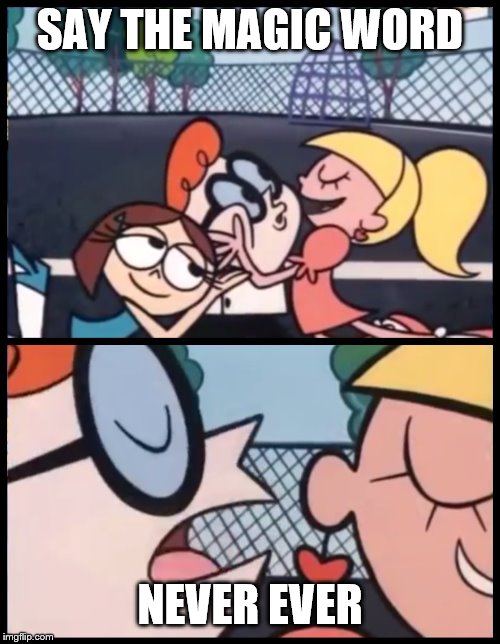 Say it Again, Dexter | SAY THE MAGIC WORD; NEVER EVER | image tagged in memes,say it again dexter | made w/ Imgflip meme maker