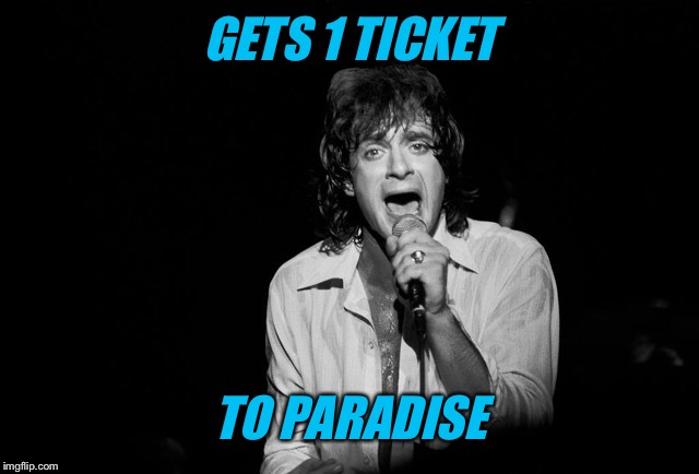 GETS 1 TICKET; TO PARADISE | image tagged in music,classic rock,rip | made w/ Imgflip meme maker