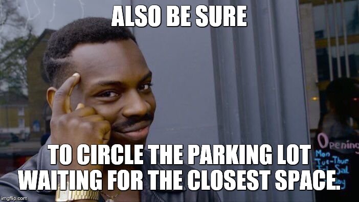 Roll Safe Think About It Meme | ALSO BE SURE TO CIRCLE THE PARKING LOT WAITING FOR THE CLOSEST SPACE. | image tagged in memes,roll safe think about it | made w/ Imgflip meme maker