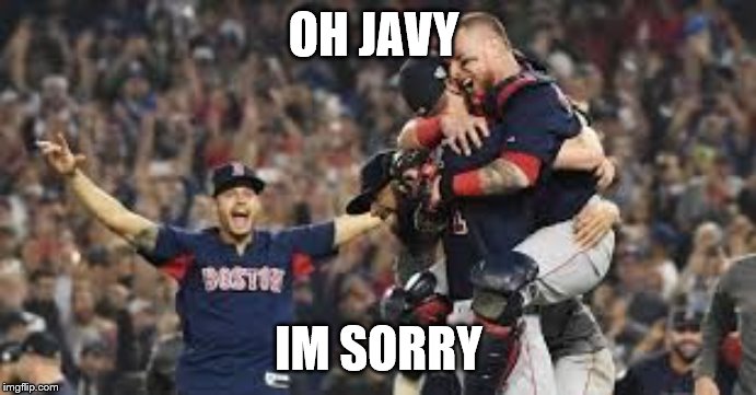 OH JAVY; IM SORRY | image tagged in boston red sox 2018 world series champions mlb | made w/ Imgflip meme maker