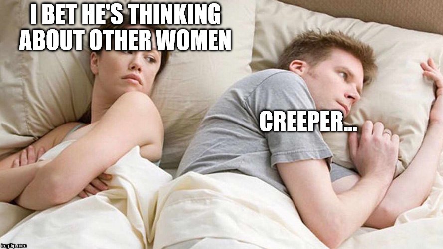 I Bet He's Thinking About Other Women Meme | I BET HE'S THINKING ABOUT OTHER WOMEN; CREEPER... | image tagged in i bet he's thinking about other women | made w/ Imgflip meme maker