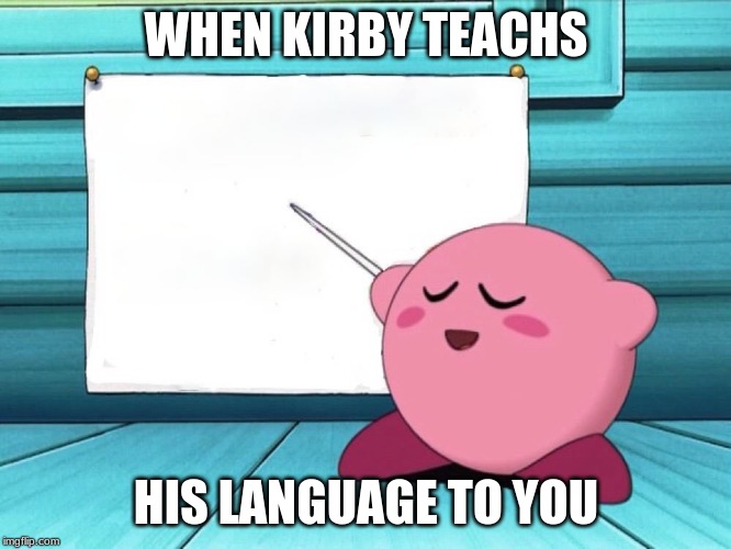 kirby sign | WHEN KIRBY TEACHS; HIS LANGUAGE TO YOU | image tagged in kirby sign | made w/ Imgflip meme maker