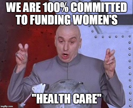 Dr Evil Laser | WE ARE 100% COMMITTED TO FUNDING WOMEN'S; "HEALTH CARE" | image tagged in memes,dr evil laser | made w/ Imgflip meme maker
