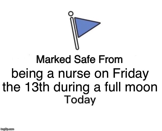 Marked Safe From Meme | being a nurse on Friday the 13th during a full moon | image tagged in memes,marked safe from | made w/ Imgflip meme maker