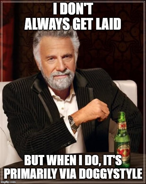 All 4s | I DON'T ALWAYS GET LAID; BUT WHEN I DO, IT'S PRIMARILY VIA DOGGYSTYLE | image tagged in memes,the most interesting man in the world | made w/ Imgflip meme maker