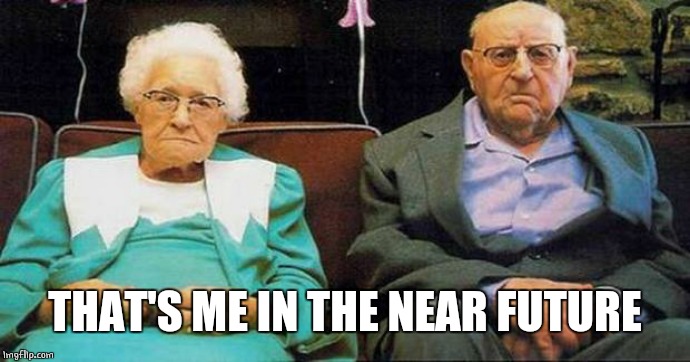 Excited old people | THAT'S ME IN THE NEAR FUTURE | image tagged in excited old people | made w/ Imgflip meme maker