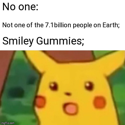 Surprised Pikachu | No one:; Not one of the 7.1billion people on Earth;; Smiley Gummies; | image tagged in memes,surprised pikachu | made w/ Imgflip meme maker