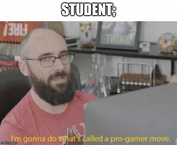 Pro Gamer move | STUDENT; | image tagged in pro gamer move | made w/ Imgflip meme maker