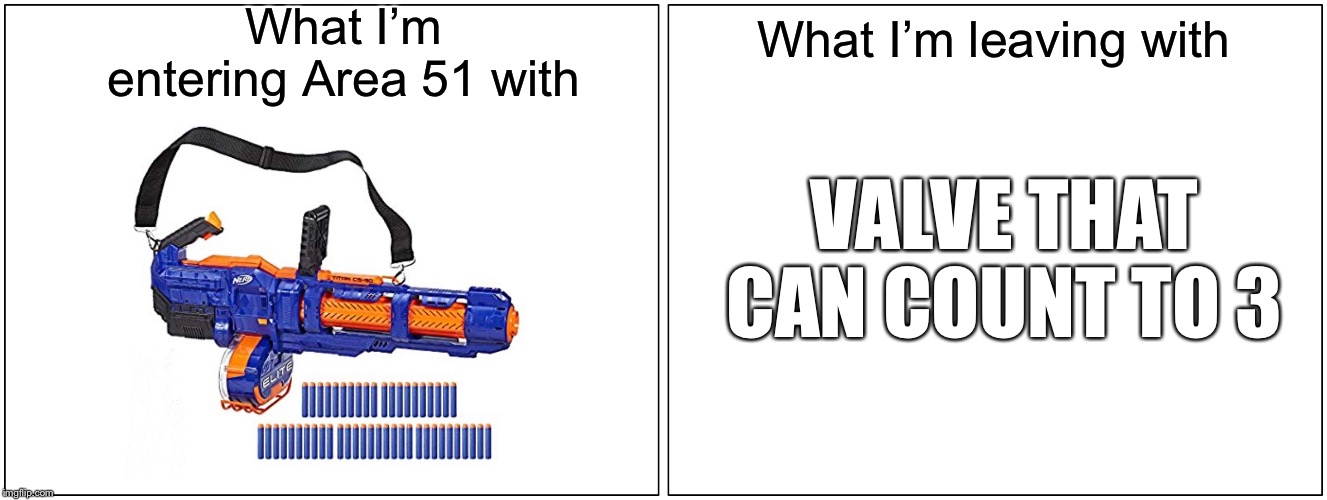 Blank Comic Panel 2x1 | What I’m entering Area 51 with; What I’m leaving with; VALVE THAT CAN COUNT TO 3 | image tagged in memes,area 51,storm area 51,nerf | made w/ Imgflip meme maker