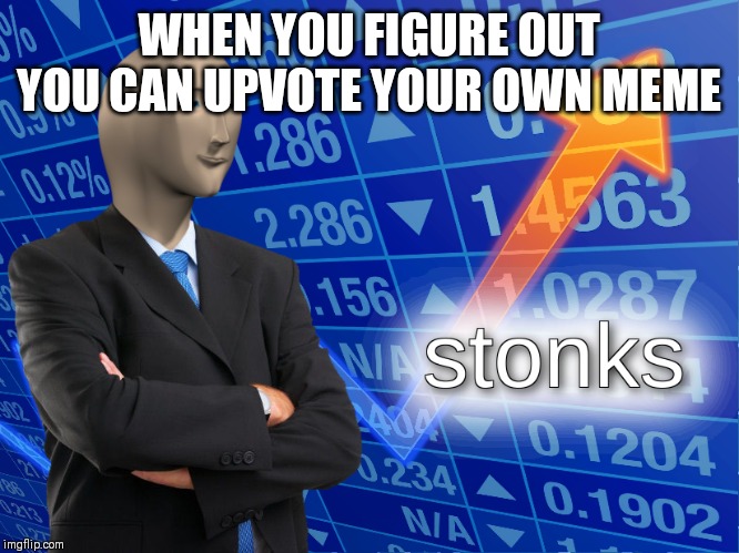 stonks | WHEN YOU FIGURE OUT YOU CAN UPVOTE YOUR OWN MEME | image tagged in stonks | made w/ Imgflip meme maker