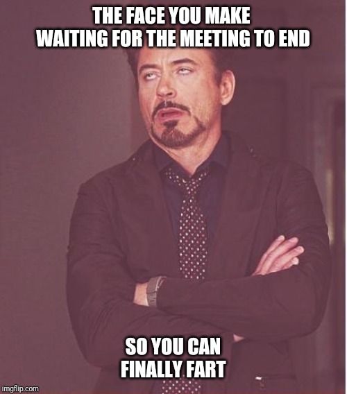 Face You Make Robert Downey Jr Meme | THE FACE YOU MAKE  WAITING FOR THE MEETING TO END; SO YOU CAN FINALLY FART | image tagged in memes,face you make robert downey jr | made w/ Imgflip meme maker