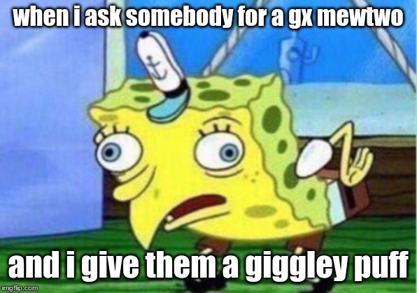 Mocking Spongebob | when i ask somebody for a gx mewtwo; and i give them a giggley puff | image tagged in memes,mocking spongebob | made w/ Imgflip meme maker