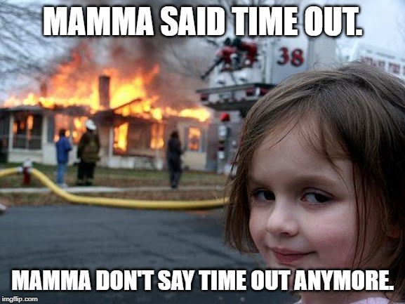 Disaster Girl | MAMMA SAID TIME OUT. MAMMA DON'T SAY TIME OUT ANYMORE. | image tagged in memes,disaster girl | made w/ Imgflip meme maker