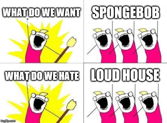 What Do We Want Meme | WHAT DO WE WANT SPONGEBOB WHAT DO WE HATE LOUD HOUSE | image tagged in memes,what do we want | made w/ Imgflip meme maker