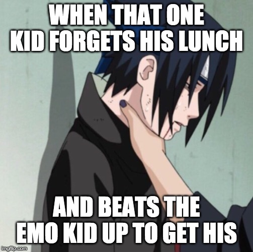 Choking Sasuke | WHEN THAT ONE KID FORGETS HIS LUNCH; AND BEATS THE EMO KID UP TO GET HIS | image tagged in choking sasuke | made w/ Imgflip meme maker