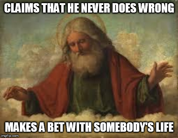 god | CLAIMS THAT HE NEVER DOES WRONG; MAKES A BET WITH SOMEBODY'S LIFE | image tagged in god,yahweh,the abrahamic god,abrahamic religions,job,book of job | made w/ Imgflip meme maker
