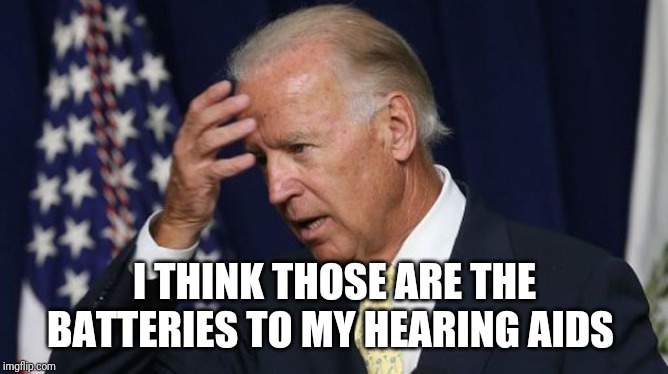 Joe Biden worries | I THINK THOSE ARE THE BATTERIES TO MY HEARING AIDS | image tagged in joe biden worries | made w/ Imgflip meme maker