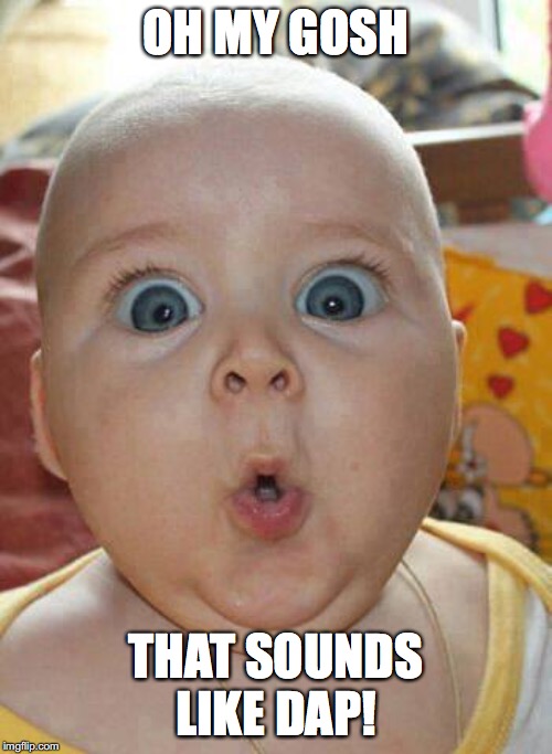 Shocked baby | OH MY GOSH; THAT SOUNDS LIKE DAP! | image tagged in shocked baby | made w/ Imgflip meme maker