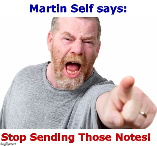 You'd Be Mad Too! | Martin Self says:; Stop Sending Those Notes! | image tagged in angry man,memes,rick75230 | made w/ Imgflip meme maker
