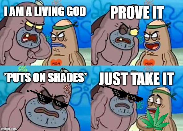 How Tough Are You | PROVE IT; I AM A LIVING GOD; *PUTS ON SHADES*; JUST TAKE IT | image tagged in memes,how tough are you | made w/ Imgflip meme maker