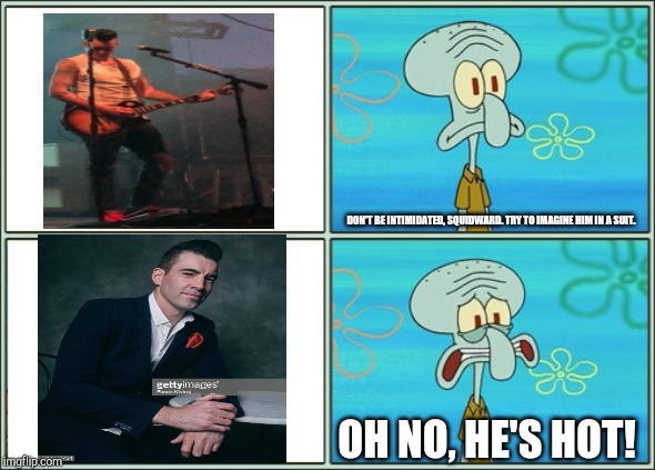 Oh no, Tyler Connolly is hot! | DON'T BE INTIMIDATED, SQUIDWARD. TRY TO IMAGINE HIM IN A SUIT. OH NO, HE'S HOT! | image tagged in oh no he's hot,squidward,tyler | made w/ Imgflip meme maker