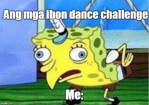 Mocking Spongebob Meme | Ang mga ibon dance challenge; Me: | image tagged in memes,mocking spongebob | made w/ Imgflip meme maker
