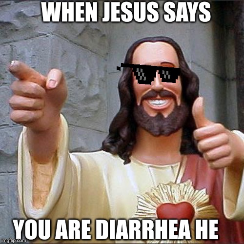 Buddy Christ Meme | WHEN JESUS SAYS; YOU ARE DIARRHEA HE | image tagged in memes,buddy christ | made w/ Imgflip meme maker