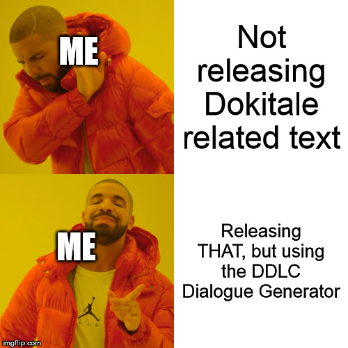 Yea.  Brosiff asked for this, so here i am. | Not releasing Dokitale related text; ME; Releasing THAT, but using the DDLC Dialogue Generator; ME | image tagged in memes,drake hotline bling,dokitale | made w/ Imgflip meme maker