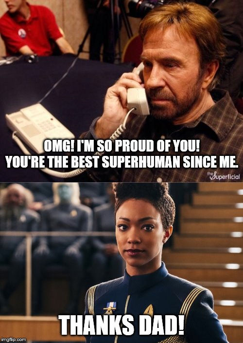 That explain everything. | OMG! I'M SO PROUD OF YOU! YOU'RE THE BEST SUPERHUMAN SINCE ME. THANKS DAD! | image tagged in memes,chuck norris phone,chuck norris,michael burnham,star trek,star trek discovery | made w/ Imgflip meme maker