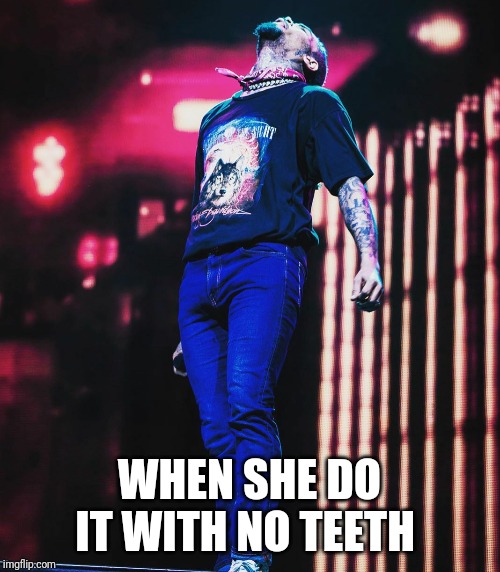 No teeth | WHEN SHE DO IT WITH NO TEETH | image tagged in chris brown,lol,funny memes,dank memes,memes | made w/ Imgflip meme maker