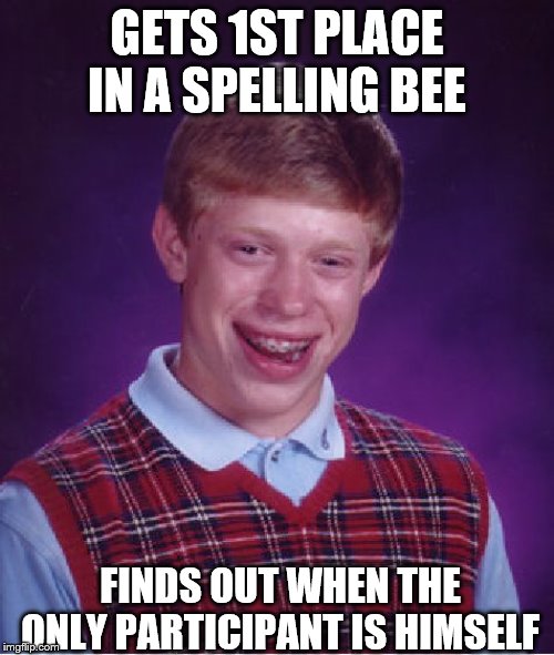 Bad Luck Brian Meme | GETS 1ST PLACE IN A SPELLING BEE; FINDS OUT WHEN THE ONLY PARTICIPANT IS HIMSELF | image tagged in memes,bad luck brian | made w/ Imgflip meme maker