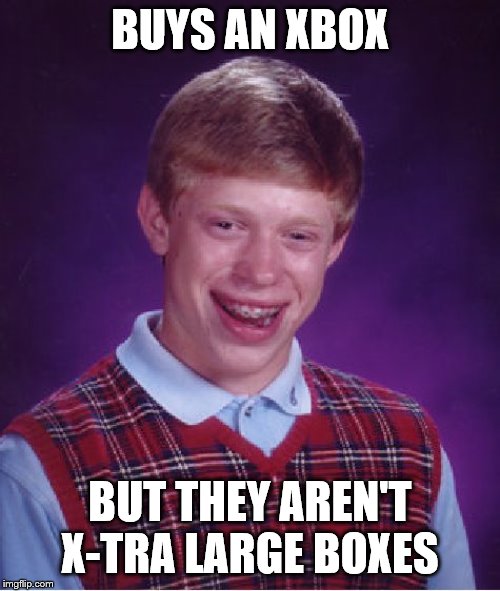 Bad Luck Brian | BUYS AN XBOX; BUT THEY AREN'T X-TRA LARGE BOXES | image tagged in memes,bad luck brian | made w/ Imgflip meme maker