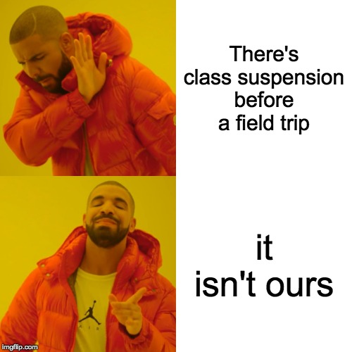 Drake Hotline Bling | There's class suspension before a field trip; it isn't ours | image tagged in memes,drake hotline bling | made w/ Imgflip meme maker
