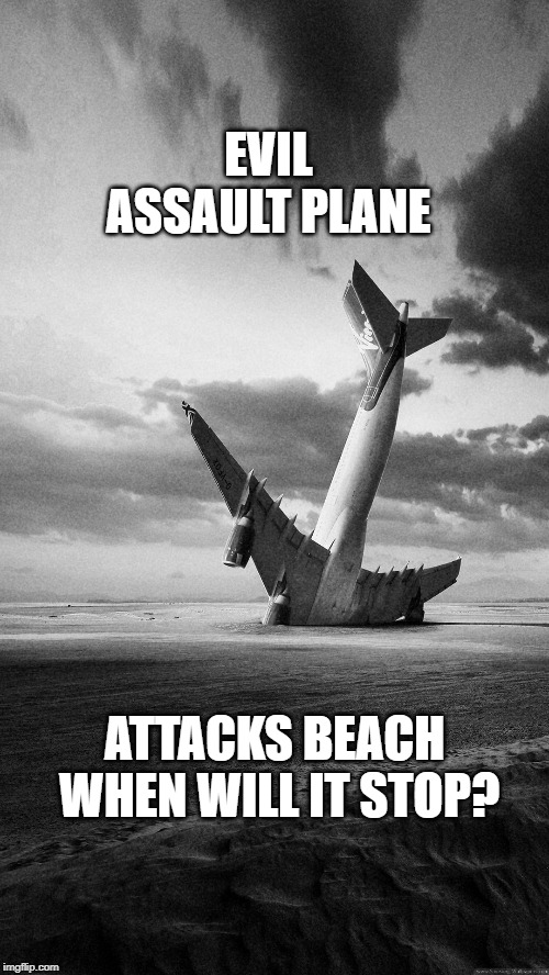 Evil Assault Plane | EVIL ASSAULT PLANE; ATTACKS BEACH 
WHEN WILL IT STOP? | image tagged in plane crash,meme | made w/ Imgflip meme maker
