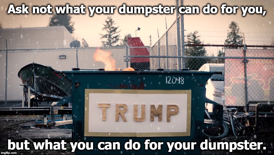 The eternal flame | Ask not what your dumpster can do for you, but what you can do for your dumpster. | image tagged in trump a name you can trust in a dumpster fire,trump,dumpster fire,eternity | made w/ Imgflip meme maker